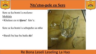 Nts’etso-pele ea Sere
Sere se ka bonts’a molumo
Mohlala
•Khalase ea re bjara! fats’e.
Sere se ka bonts’a sebopeho sa ntho
•Barali ba hae ba batle tle!
 