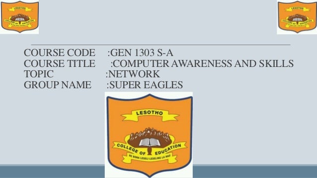 COURSE CODE :GEN 1303 S-A
COURSE TITLE :COMPUTER AWARENESSAND SKILLS
TOPIC :NETWORK
GROUP NAME :SUPER EAGLES
 