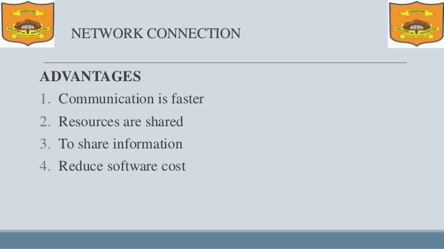 NETWORK CONNECTION
ADVANTAGES
1. Communication is faster
2. Resources are shared
3. To share information
4. Reduce software cost
 