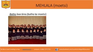 Re Bona Leseli Leseling La Hao. www.lce.ac.ls contacts: (+266) 22312721 www.facebook.com/LesothoCollegeOfEducation
MEHLALA (moetsi)
Batho baa bina.(batho ke moetsi)
F. Lejone
 