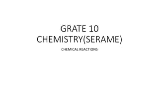 GRATE 10
CHEMISTRY(SERAME)
CHEMICAL REACTIONS
 