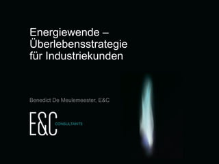 Energiewende –
Überlebensstrategie
für Industriekunden

Benedict De Meulemeester, E&C

Energiewende - Überlebensstrategie für
Industriekunden

slide 1

 