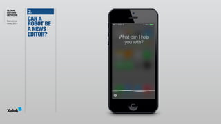 GLOBAL
EDITORS
NETWORK
Barcelona 
June, 2014
2.
What can I help 
you with?
CAN A
ROBOT BE
A NEWS
EDITOR?
 