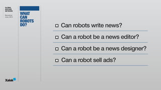 GLOBAL
EDITORS
NETWORK
Barcelona 
June, 2014
WHAT 
CAN 
ROBOTS 
DO? Can robots write news?
Can a robot be a news editor?
C...