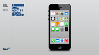 GLOBAL
EDITORS
NETWORK
Barcelona 
June, 2014
3.
What can I help 
you with?
CAN A
ROBOT BE
A NEWS
DESIGNER?
 