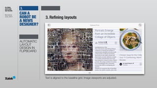 GLOBAL
EDITORS
NETWORK
Barcelona 
June, 2014
3.
3. Refining layouts
Text is aligned to the baseline grid. Image viewports are adjusted.
AUTOMATIC
LAYOUT
DESIGN IN
FLIPBOARD
CAN A
ROBOT BE
A NEWS
DESIGNER?
 