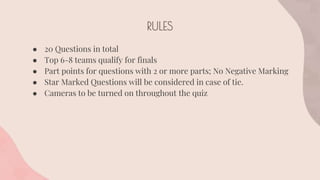 RULES
● 20 Questions in total
● Top 6-8 teams qualify for finals
● Part points for questions with 2 or more parts; No Nega...