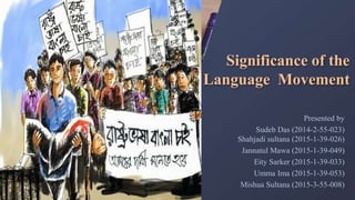 Significance of the
Language Movement
Presented by
Sudeb Das (2014-2-55-023)
Shahjadi sultana (2015-1-39-026)
Jannatul Mawa (2015-1-39-049)
Eity Sarker (2015-1-39-033)
Umma Ima (2015-1-39-053)
Mishua Sultana (2015-3-55-008)
 