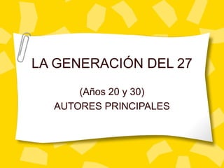 LA GENERACIÓN DEL 27
(Años 20 y 30)
AUTORES PRINCIPALES
 