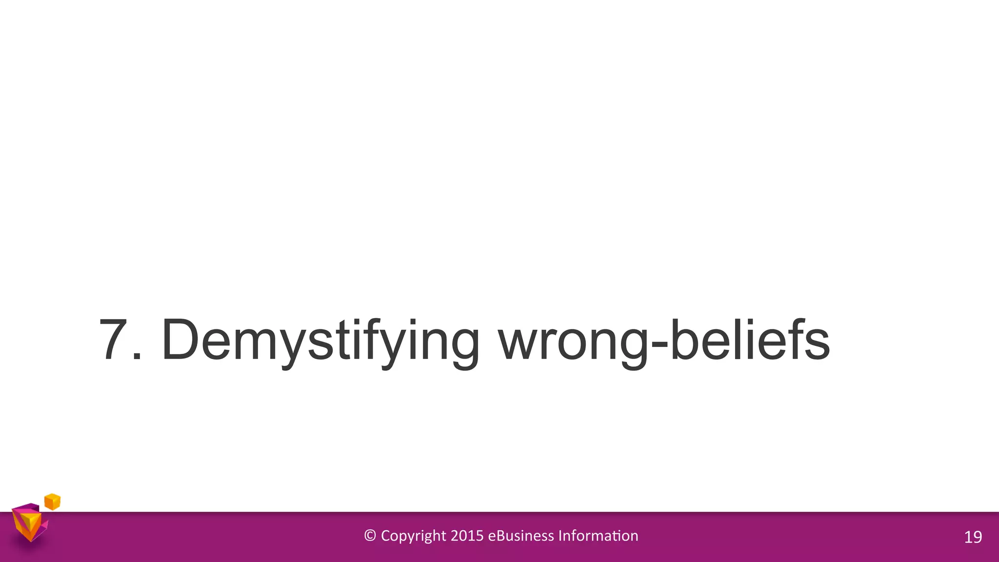 ©	
  Copyright	
  2015	
  eBusiness	
  Informa9on	
   19	
  
7. Demystifying wrong-beliefs
 