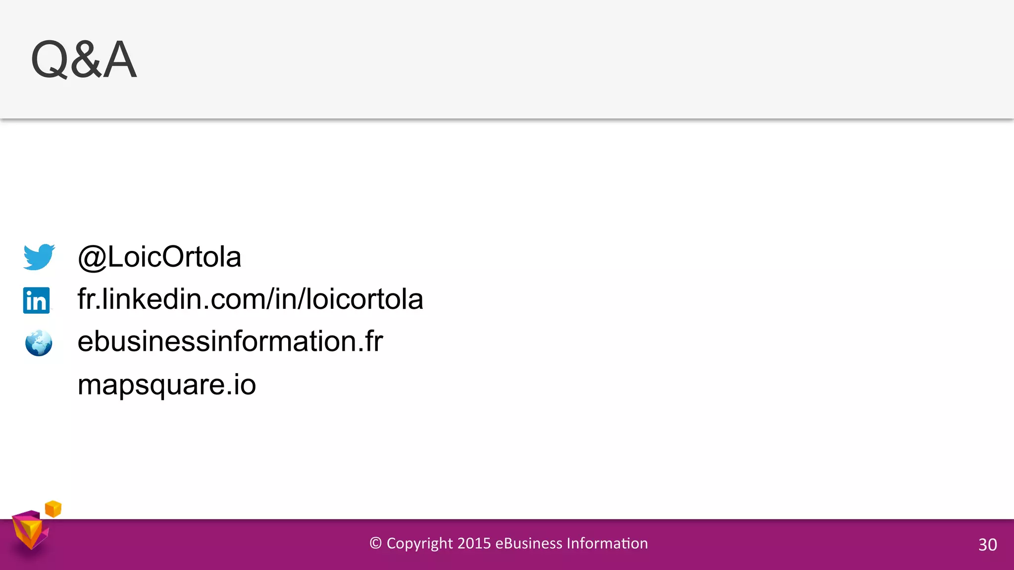 ©	
  Copyright	
  2015	
  eBusiness	
  Informa9on	
   30	
  
Q&A
@LoicOrtola
fr.linkedin.com/in/loicortola
ebusinessinformation.fr
mapsquare.io
 