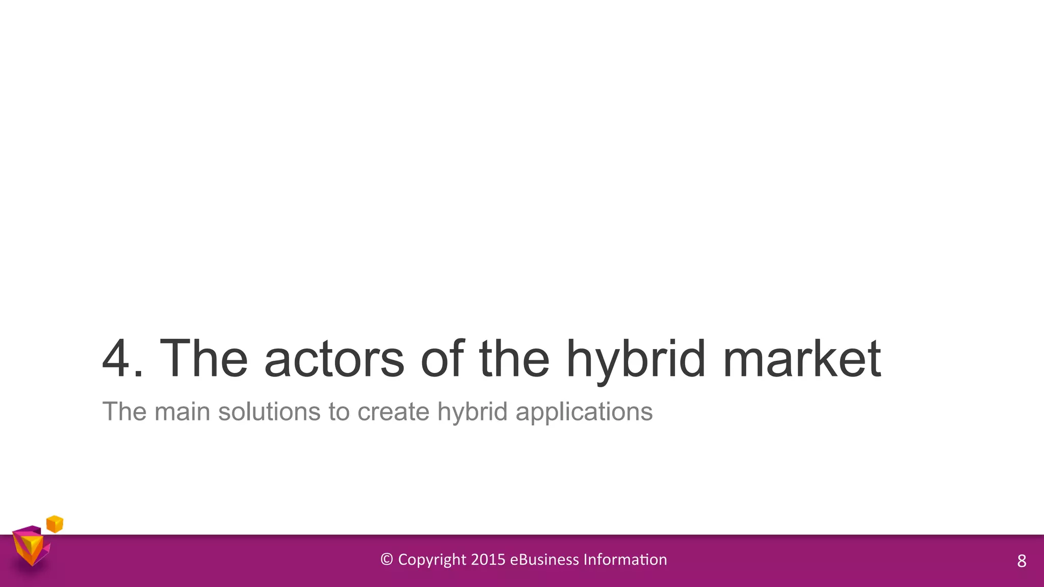 ©	
  Copyright	
  2015	
  eBusiness	
  Informa9on	
   8	
  
The main solutions to create hybrid applications
4. The actors of the hybrid market
 