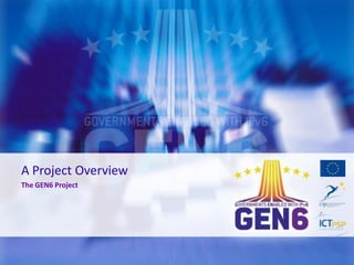 A Project Overview
The GEN6 Project

 