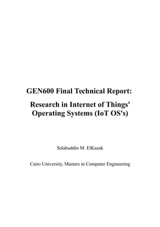 GEN600 Final Technical Report:
Research in Internet of Things'
Operating Systems (IoT OS's)
Salahuddin M. ElKazak
Cairo University, Masters in Computer Engineering
 