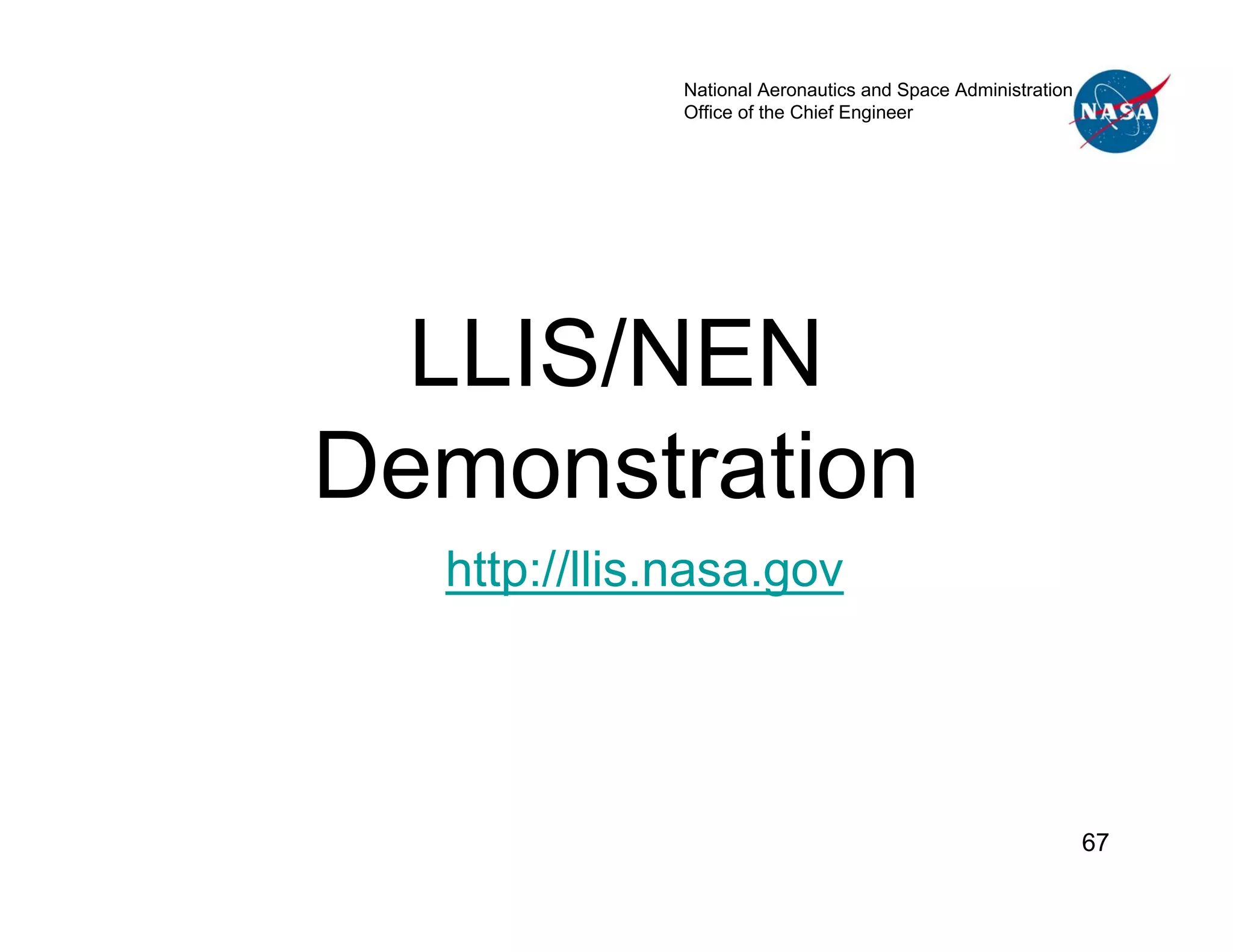 National Aeronautics and Space Administration
             Office of the Chief Engineer




  LLIS/NEN
Demonstration
  http://llis.nasa.gov




                                                             67
 