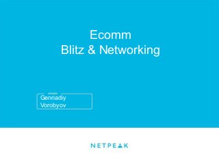 Gennadiy
Vorobyov
Ecomm
Blitz & Networking
 