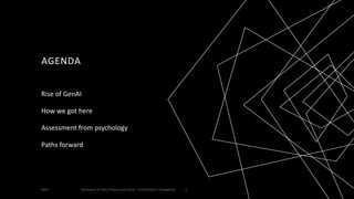 AGENDA
Rise of GenAI
How we got here
Assessment from psychology
Paths forward
2023 Generative AI: Past, Present, and Future – A Practitioner's Perspective 3
 