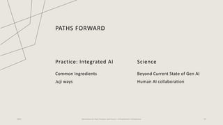 PATHS FORWARD
Practice: Integrated AI
Common Ingredients
Juji ways
Science
Beyond Current State of Gen AI
Human AI collaboration
2023 Generative AI: Past, Present, and Future – A Practitioner's Perspective 37
 