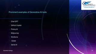 Prominent examples of Generative AI tools
• Chat GPT
• GitHub Copilot
• Pictory.AI
• Midjourney
• Wordtune
• Gretel
• Genie AI
Scientific findings 12
 