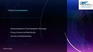 Ethical Considerations
• Ethical Implications of Face Recognition Technology
• Privacy Concerns and Data Security
• Accuracy and Misidentification
Scientific findings 21
 