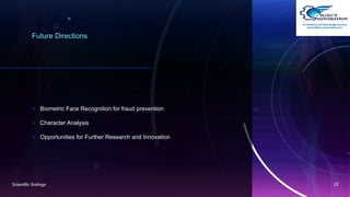 Future Directions
• Biometric Face Recognition for fraud prevention
• Character Analysis
• Opportunities for Further Research and Innovation
Scientific findings 22
 