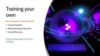 Training your
own
• Customization
• Reduced dependencies
• Cost efficiency
https://blog.replit.com/llm-
training
 