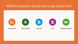 Which industries will AI have a big impact on?
EDUCATION HEALTHCARE FINANCE LAW TRANSPORTATION
 