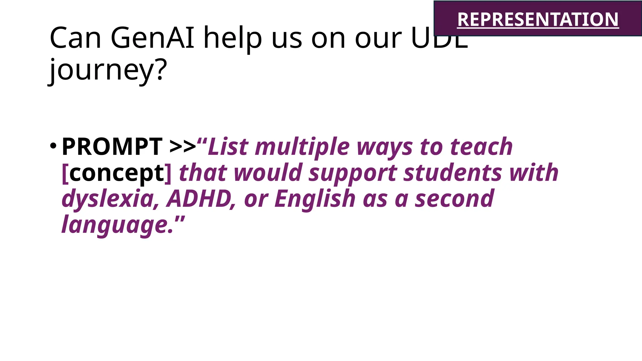 Can GenAI help us on our UDL
journey?
•PROMPT >>“List multiple ways to teach
[concept] that would support students with
dyslexia, ADHD, or English as a second
language.”
REPRESENTATION
 