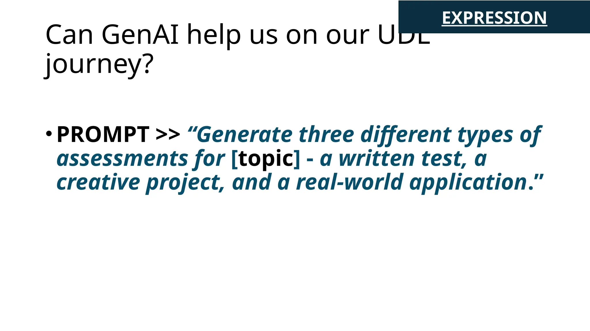 Can GenAI help us on our UDL
journey?
•PROMPT >> “Generate three different types of
assessments for [topic] - a written test, a
creative project, and a real-world application.”
EXPRESSION
 