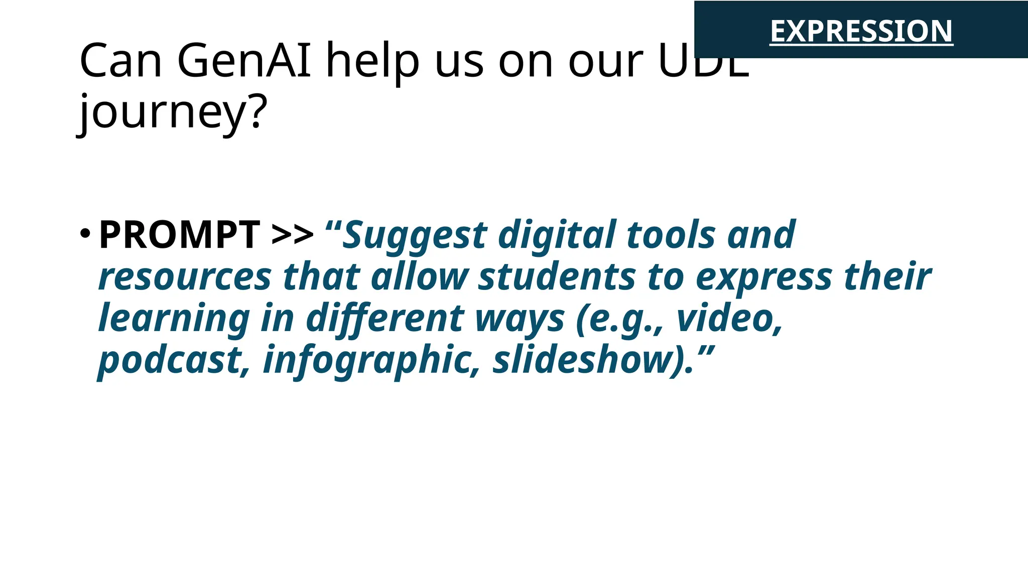 Can GenAI help us on our UDL
journey?
•PROMPT >> “Suggest digital tools and
resources that allow students to express their
learning in different ways (e.g., video,
podcast, infographic, slideshow).”
EXPRESSION
 