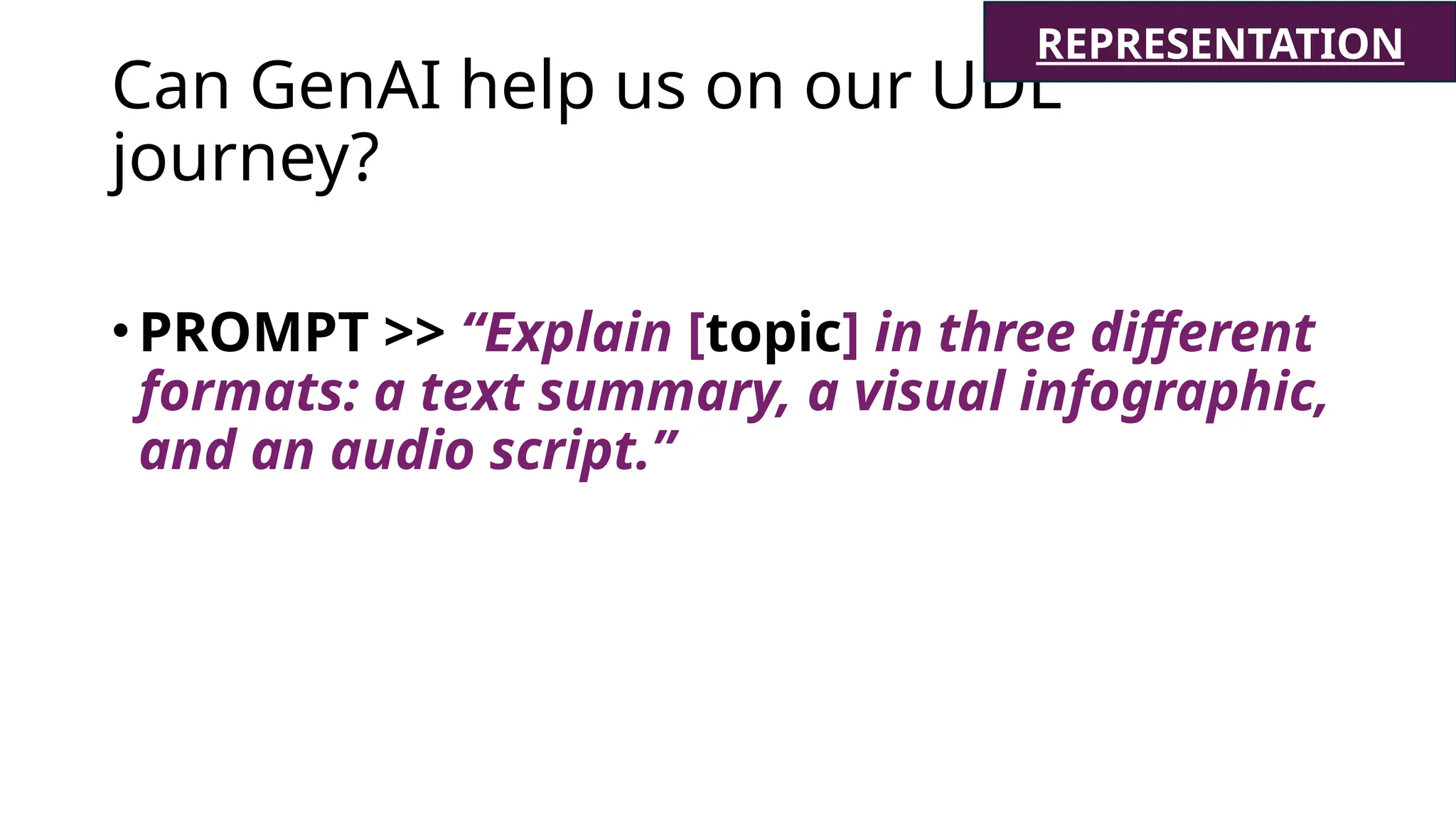 Can GenAI help us on our UDL
journey?
•PROMPT >> “Explain [topic] in three different
formats: a text summary, a visual infographic,
and an audio script.”
REPRESENTATION
 