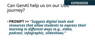 Can GenAI help us on our UDL
journey?
•PROMPT >> “Suggest digital tools and
resources that allow students to express their
learning in different ways (e.g., video,
podcast, infographic, slideshow).”
EXPRESSION
 