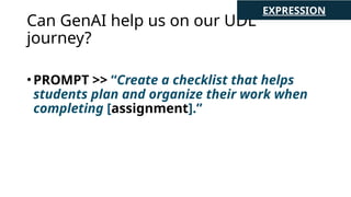 Can GenAI help us on our UDL
journey?
•PROMPT >> “Create a checklist that helps
students plan and organize their work when
completing [assignment].”
EXPRESSION
 