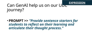 Can GenAI help us on our UDL
journey?
•PROMPT >> “Provide sentence starters for
students to reflect on their learning and
articulate their thought process.”
EXPRESSION
 
