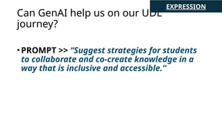Can GenAI help us on our UDL
journey?
•PROMPT >> “Suggest strategies for students
to collaborate and co-create knowledge in a
way that is inclusive and accessible.”
EXPRESSION
 