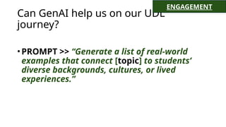 Can GenAI help us on our UDL
journey?
•PROMPT >> “Generate a list of real-world
examples that connect [topic] to students’
diverse backgrounds, cultures, or lived
experiences.”
ENGAGEMENT
 