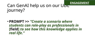 Can GenAI help us on our UDL
journey?
•PROMPT >> “Create a scenario where
students can role-play as professionals in
[field] to see how this knowledge applies in
real life.”
ENGAGEMENT
 