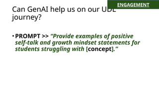 Can GenAI help us on our UDL
journey?
•PROMPT >> “Provide examples of positive
self-talk and growth mindset statements for
students struggling with [concept].”
ENGAGEMENT
 
