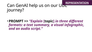 Can GenAI help us on our UDL
journey?
•PROMPT >> “Explain [topic] in three different
formats: a text summary, a visual infographic,
and an audio script.”
REPRESENTATION
 