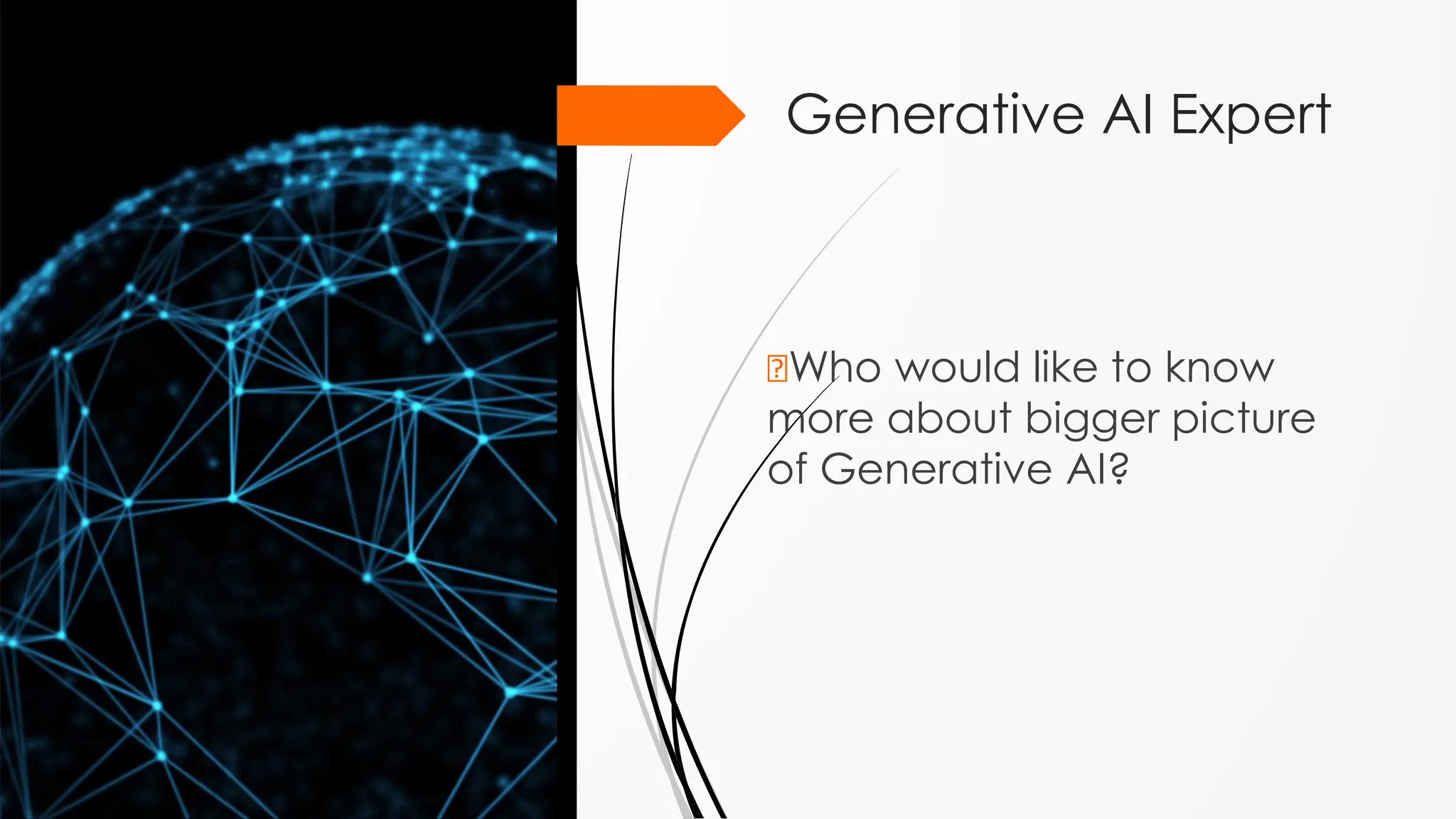2
Generative AI Expert
🠶Who would like to know
more about bigger picture
of Generative AI?
 