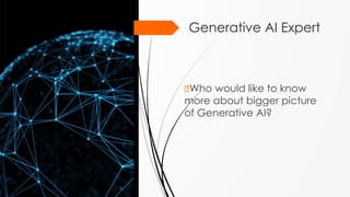 2
Generative AI Expert
🠶Who would like to know
more about bigger picture
of Generative AI?
 