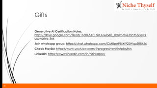 38
Gifts
Generative AI Certification Notes:
https://drive.google.com/file/d/1BZHLAYE1zZrOuwRv01_UmRbZSSZ3nnYS/view?
usp=drive_link
Join whatsapp group: https://chat.whatsapp.com/CMUpAP8tXf92SWqpSR8K66
Check Playlist: https://www.youtube.com/@progressivenitin/playlists
LinkedIn: https://www.linkedin.com/in/nitinkapse/
 