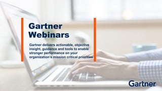 Gartner
Webinars
Gartner delivers actionable, objective
insight, guidance and tools to enable
stronger performance on your
organization’s mission critical priorities
 
