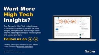 RESTRICTED DISTRIBUTION
32 © 2023 Gartner, Inc. and/or its affiliates. All rights reserved.
Want More
High Tech
Insights?
Our Gartner for High Tech LinkedIn page
is dedicated to providing you with the latest
insights, best practices, and strategic views
into the most important topics impacting tech
and service providers.
Follow us on
Looking for insights delivered to your inbox?
Subscribe to our bi-weekly newsletter.
 