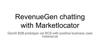 RevenueGen chatting
with Marketlocator
GenAI B2B prototype via RCS with positive business case
instarea.sk
 