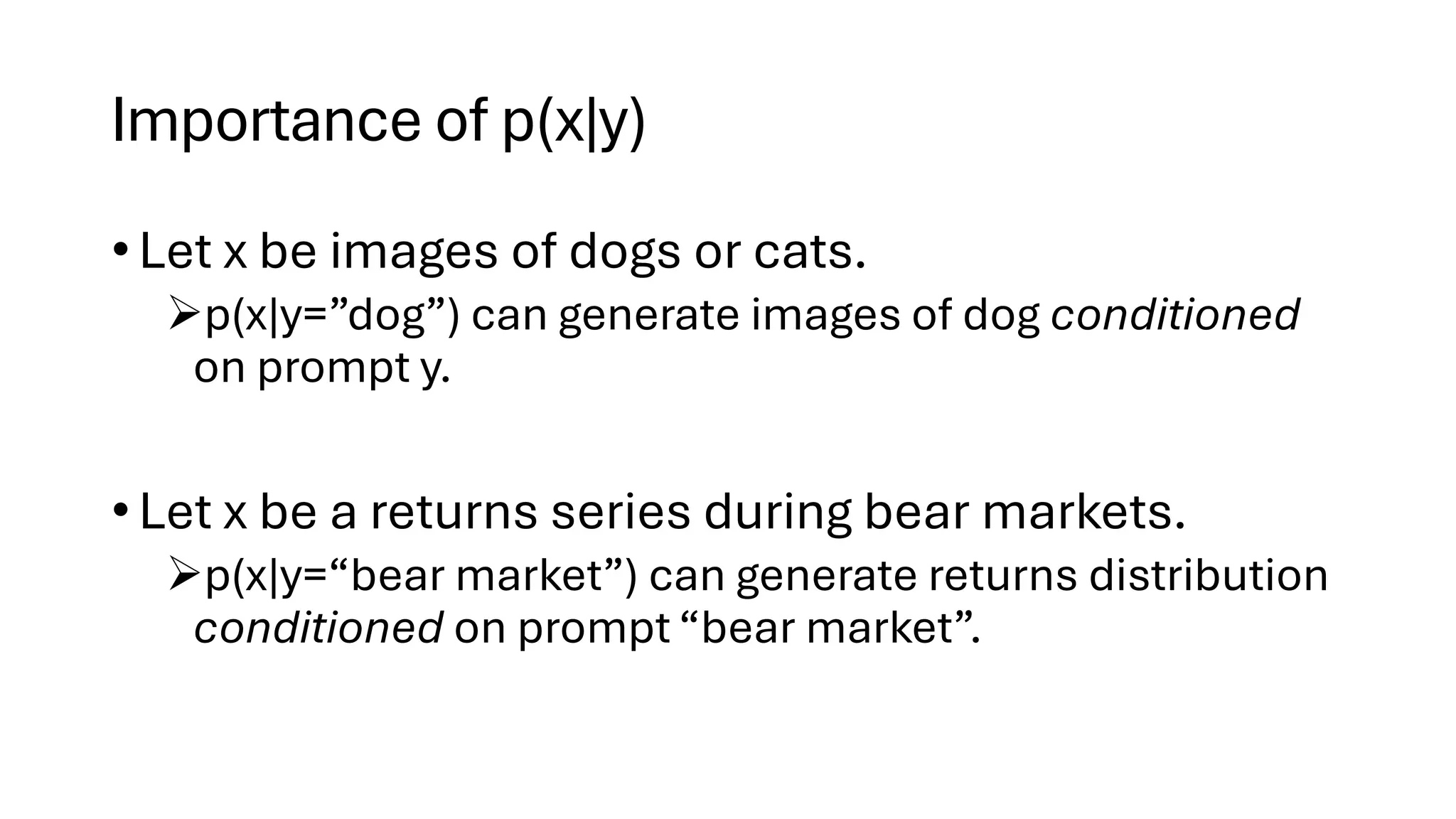 Importance of p(x|y)
• Let x be images of dogs or cats.
➢p(x|y=”dog”) can generate images of dog conditioned
on prompt y.
• Let x be a returns series during bear markets.
➢p(x|y=“bear market”) can generate returns distribution
conditioned on prompt “bear market”.
 