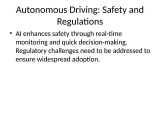 Autonomous Driving: Safety and
Regulations
• AI enhances safety through real-time
monitoring and quick decision-making.
Regulatory challenges need to be addressed to
ensure widespread adoption.
 