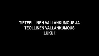 TIETEELLINEN VALLANKUMOUS JA
TEOLLINEN VALLANKUMOUS
LUKU I
 