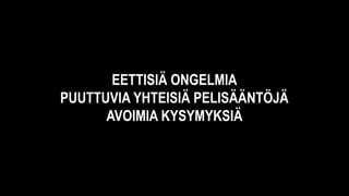EETTISIÄ ONGELMIA
PUUTTUVIA YHTEISIÄ PELISÄÄNTÖJÄ
AVOIMIA KYSYMYKSIÄ
 