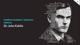 Hankkeen tavoitteet, toiminta ja
tutkimus
Dr. Juho Kahila
AI
 